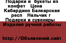 Подарки и  букеты из конфет › Цена ­ 550 - Кабардино-Балкарская респ., Нальчик г. Подарки и сувениры » Изделия ручной работы   